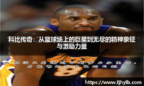 科比传奇：从篮球场上的巨星到无尽的精神象征与激励力量