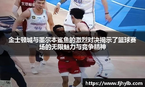 金士顿城与墨尔本鲨鱼的激烈对决揭示了篮球赛场的无限魅力与竞争精神
