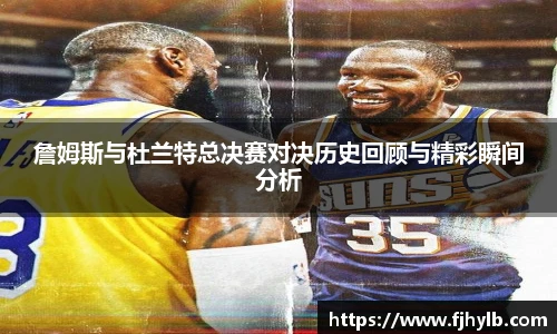 詹姆斯与杜兰特总决赛对决历史回顾与精彩瞬间分析