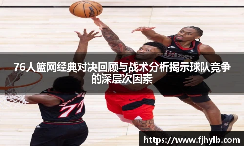xc体育76人篮网经典对决回顾与战术分析揭示球队竞争的深层次因素