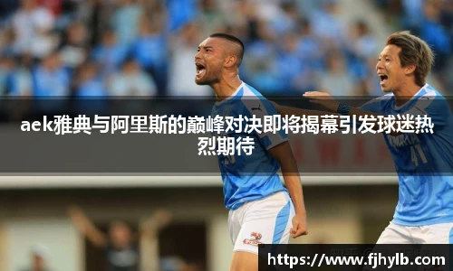 xc体育aek雅典与阿里斯的巅峰对决即将揭幕引发球迷热烈期待