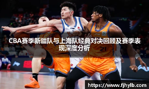 xc体育CBA赛季新疆队与上海队经典对决回顾及赛季表现深度分析