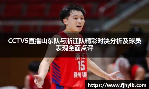 CCTV5直播山东队与浙江队精彩对决分析及球员表现全面点评