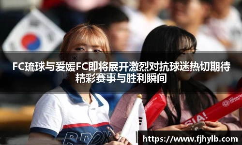 FC琉球与爱媛FC即将展开激烈对抗球迷热切期待精彩赛事与胜利瞬间