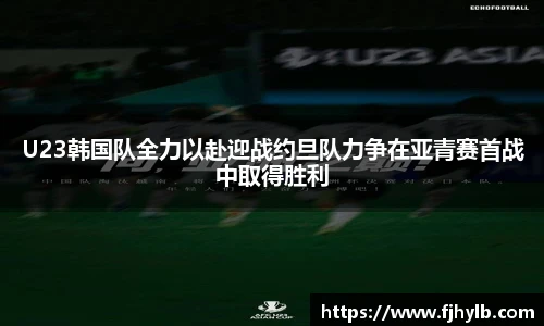 U23韩国队全力以赴迎战约旦队力争在亚青赛首战中取得胜利