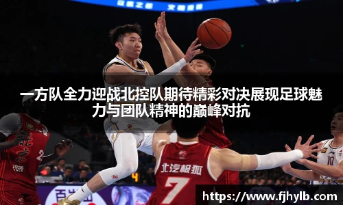 一方队全力迎战北控队期待精彩对决展现足球魅力与团队精神的巅峰对抗